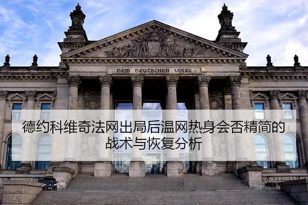 德约科维奇法网出局后温网热身会否精简的战术与恢复分析
