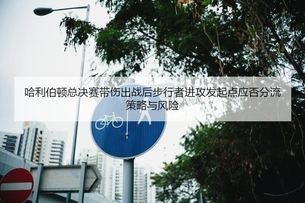 ha-li-bo-dun-zong-jue-sai-dai-shang-chu-zhan-hou-bu-xing-zhe-jin-gong-fa-qi-dian-ying-fou-fen-liu-ce-lve-yu-feng-xian-2-356.jpg
