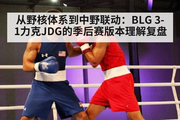 从野核体系到中野联动:BLG 3-1力克JDG的季后赛版本理解复盘