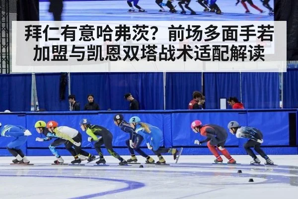 拜仁有意哈弗茨?前场多面手若加盟与凯恩双塔战术适配解读