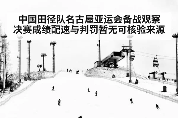 中国田径队名古屋亚运会备战观察 决赛成绩配速与判罚暂无可核验来源