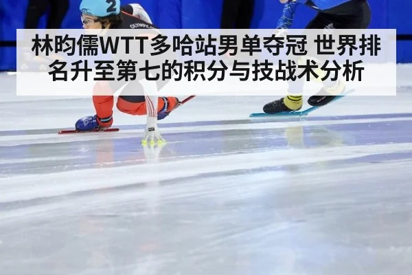 林昀儒WTT多哈站男单夺冠 世界排名升至第七的积分与技战术分析